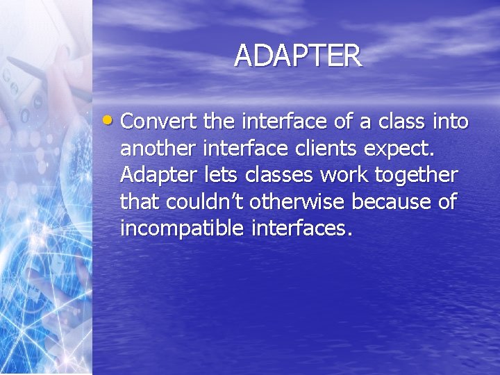 ADAPTER • Convert the interface of a class into another interface clients expect. Adapter
