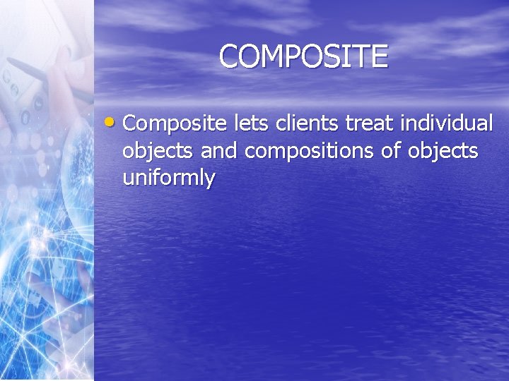COMPOSITE • Composite lets clients treat individual objects and compositions of objects uniformly 