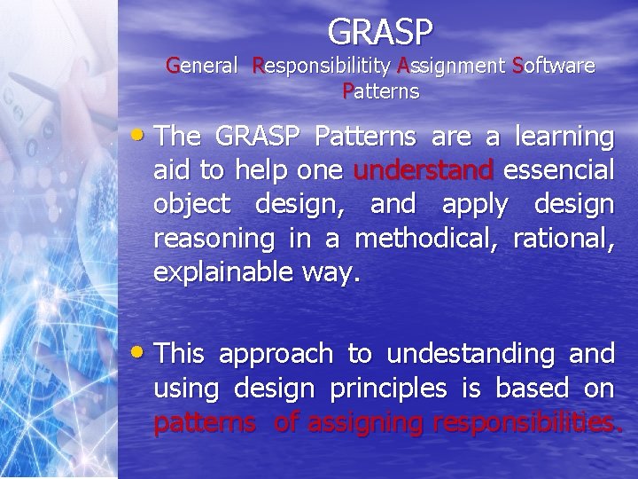 GRASP General Responsibilitity Assignment Software Patterns • The GRASP Patterns are a learning aid