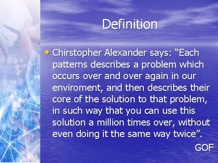 Definition • Chirstopher Alexander says: “Each patterns describes a problem which occurs over and