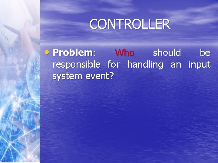 CONTROLLER • Problem: Who should be responsible for handling an input system event? 