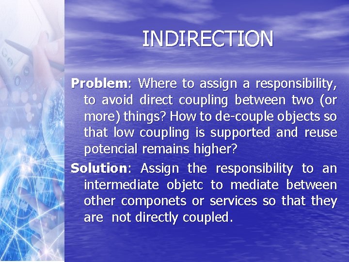 INDIRECTION Problem: Where to assign a responsibility, to avoid direct coupling between two (or