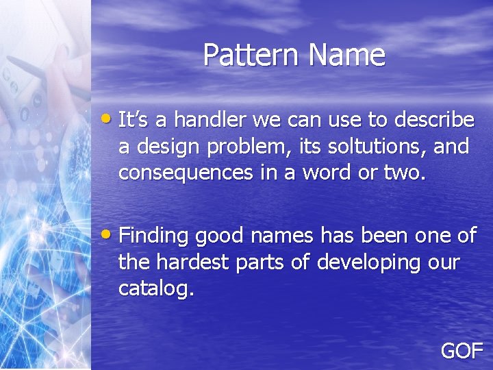 Pattern Name • It’s a handler we can use to describe a design problem,