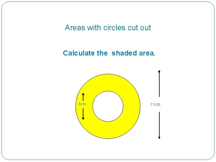 Areas with circles cut out Calculate the shaded area. 6 cm 11 cm 