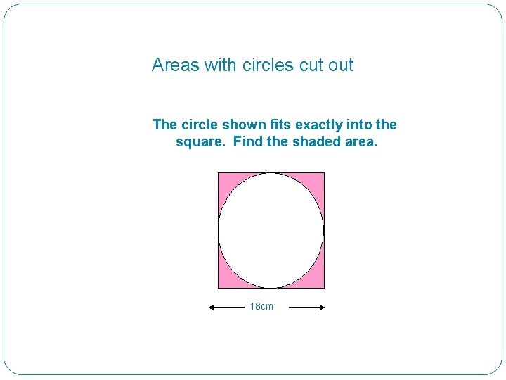Areas with circles cut out The circle shown fits exactly into the square. Find