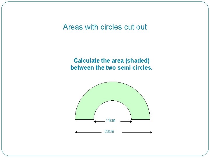 Areas with circles cut out Calculate the area (shaded) between the two semi circles.