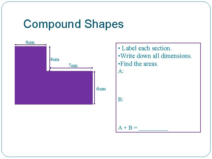 Compound Shapes 4 cm • Label each section. • Write down all dimensions. •