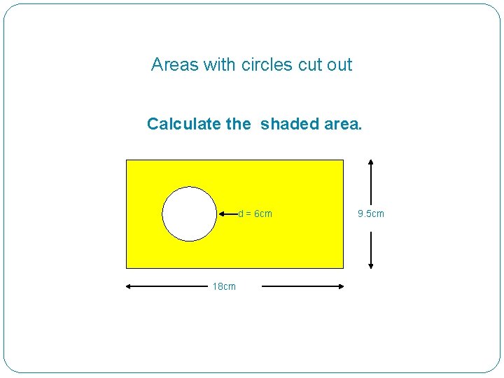 Areas with circles cut out Calculate the shaded area. d = 6 cm 18