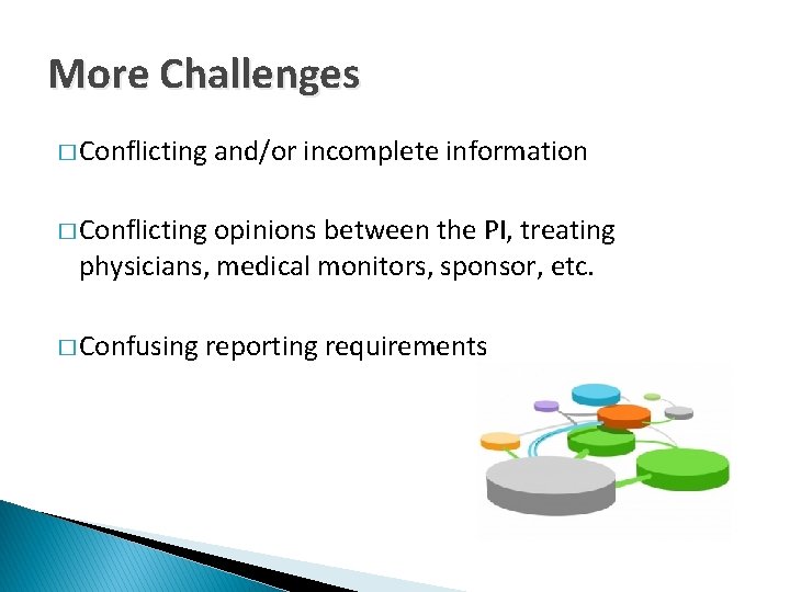 More Challenges � Conflicting and/or incomplete information � Conflicting opinions between the PI, treating