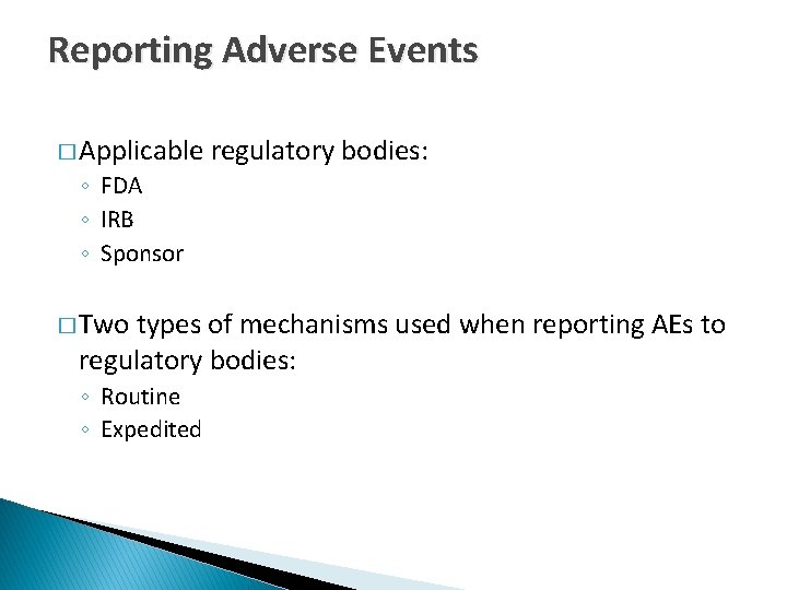 Reporting Adverse Events � Applicable regulatory bodies: ◦ FDA ◦ IRB ◦ Sponsor �