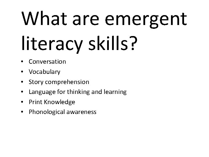 What are emergent literacy skills? • • • Conversation Vocabulary Story comprehension Language for