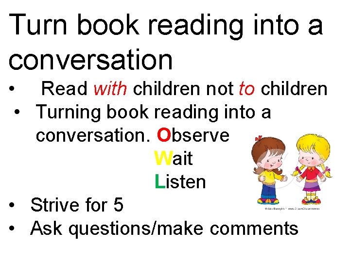 Turn book reading into a conversation • Read with children not to children •