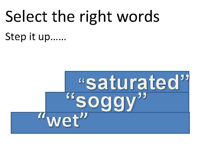 Select the right words Step it up…… “saturated” “soggy” “wet” 