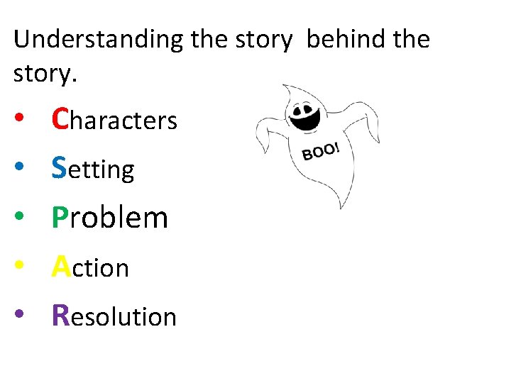 Understanding the story behind the story. • • • Characters Setting Problem Action Resolution