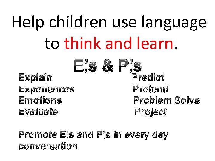 Help children use language to think and learn. E’s & P’s Explain Experiences Emotions