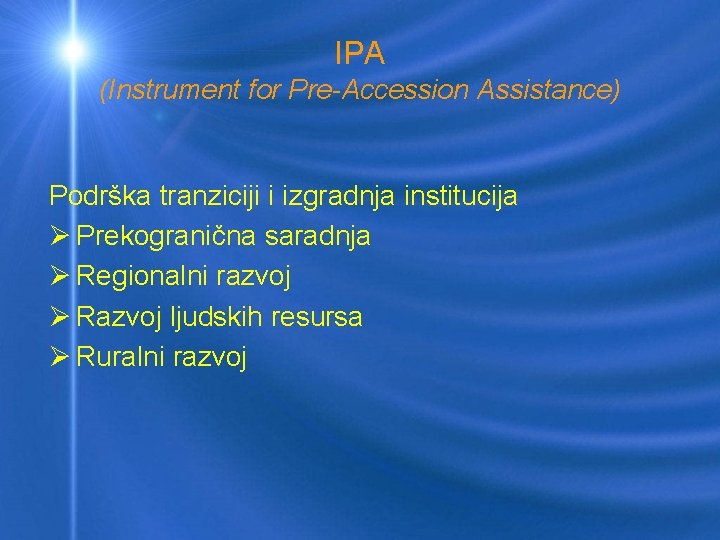 IPA (Instrument for Pre-Accession Assistance) Podrška tranziciji i izgradnja institucija Ø Prekogranična saradnja Ø