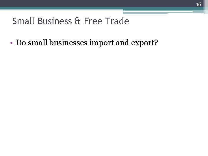 16 Small Business & Free Trade • Do small businesses import and export? 