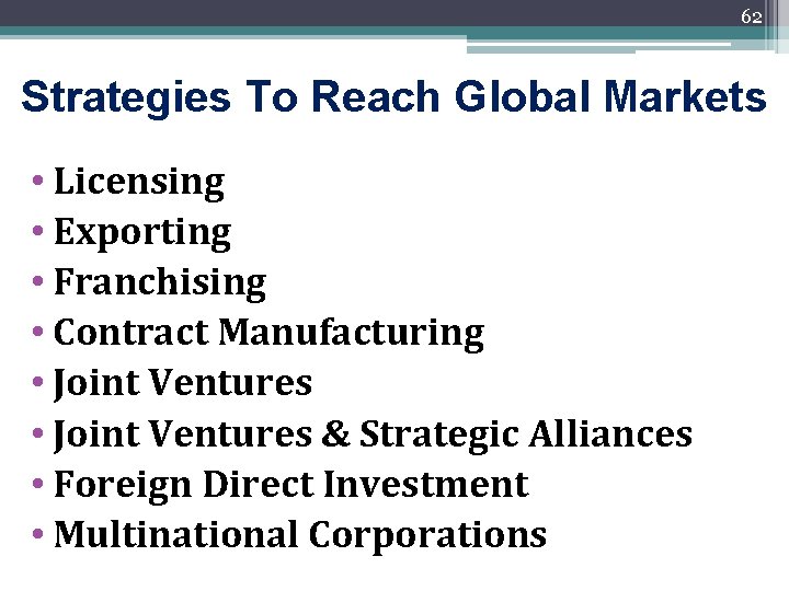 62 Strategies To Reach Global Markets • Licensing • Exporting • Franchising • Contract