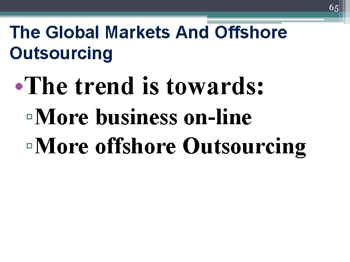 65 The Global Markets And Offshore Outsourcing • The trend is towards: ▫ More