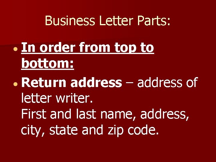 Business Letter Parts: In order from top to bottom: Return address – address of