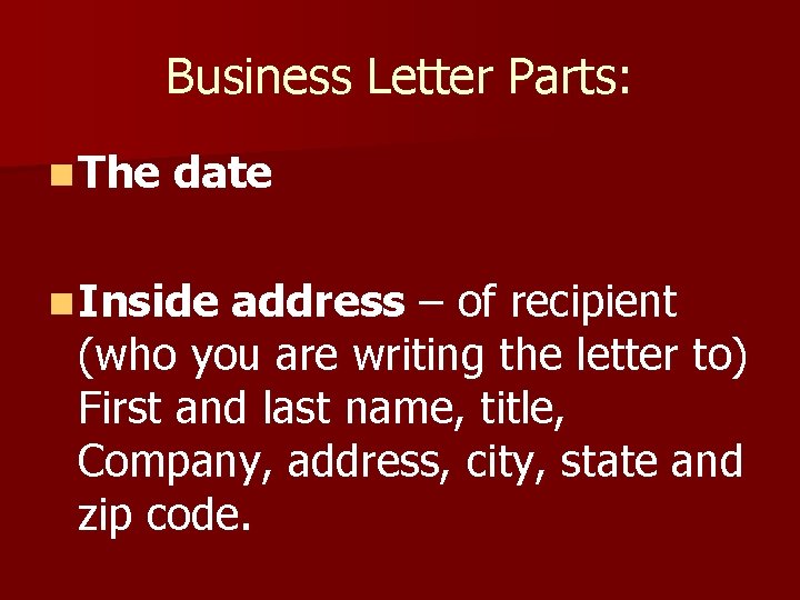 Business Letter Parts: n The date n Inside address – of recipient (who you