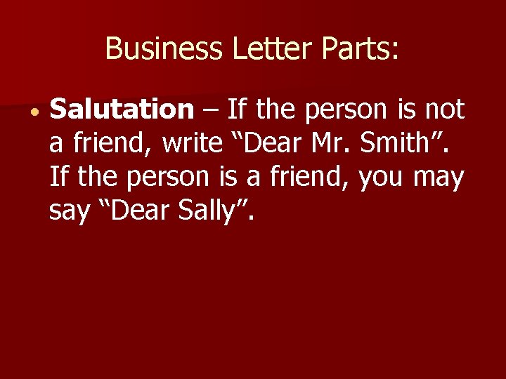 Business Letter Parts: Salutation – If the person is not a friend, write “Dear