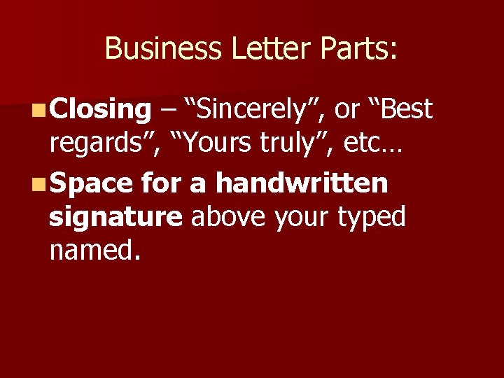 Business Letter Parts: n Closing – “Sincerely”, or “Best regards”, “Yours truly”, etc… n