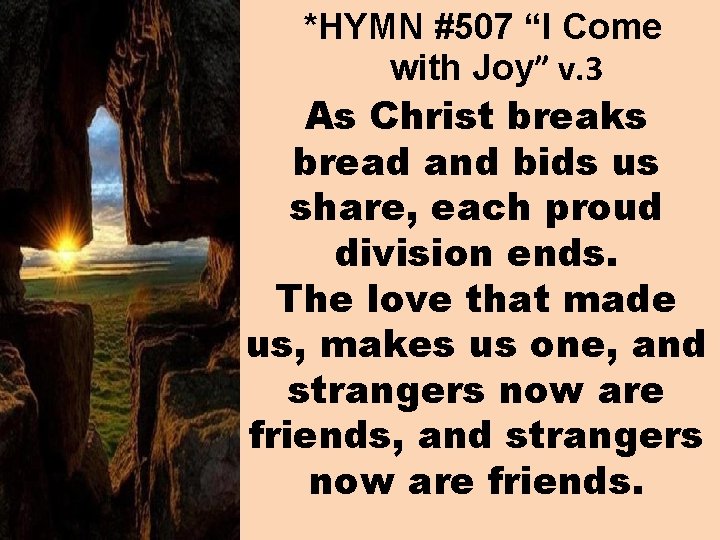 *HYMN #507 “I Come with Joy” v. 3 As Christ breaks bread and bids