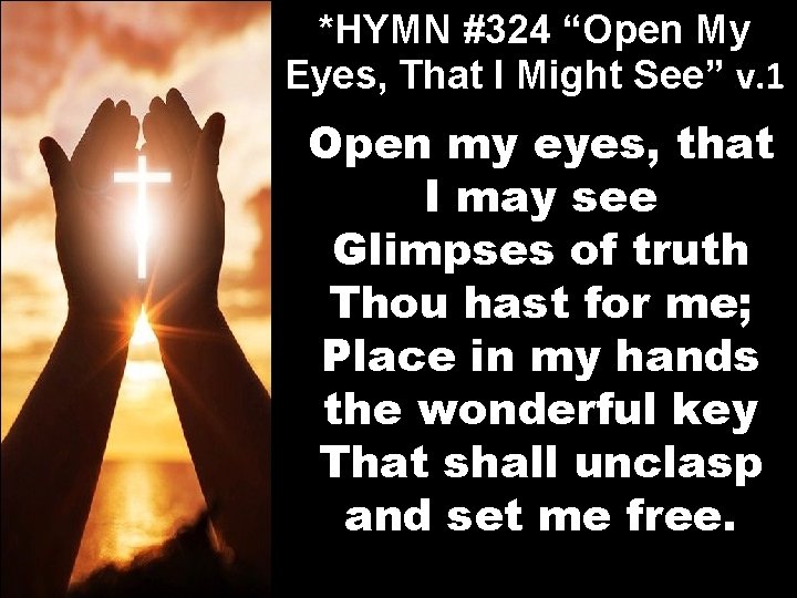 *HYMN #324 “Open My Eyes, That I Might See” v. 1 Open my eyes,