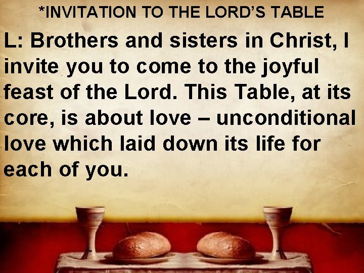 *INVITATION TO THE LORD’S TABLE L: Brothers and sisters in Christ, I invite you