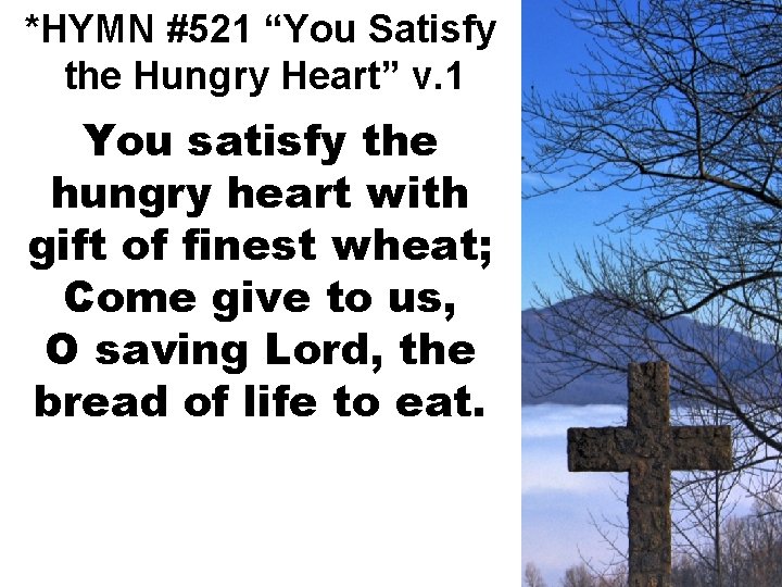 *HYMN #521 “You Satisfy the Hungry Heart” v. 1 You satisfy the hungry heart