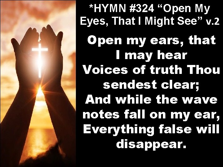 *HYMN #324 “Open My Eyes, That I Might See” v. 2 Open my ears,