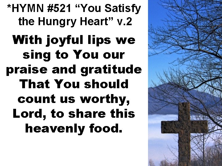 *HYMN #521 “You Satisfy the Hungry Heart” v. 2 With joyful lips we sing