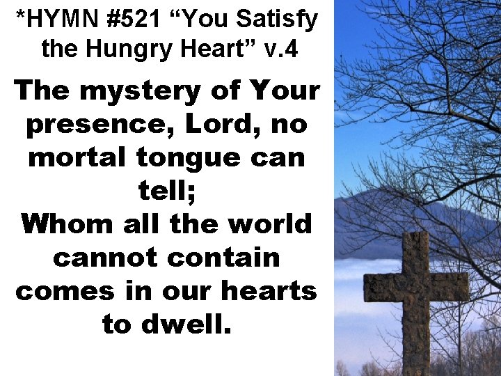 *HYMN #521 “You Satisfy the Hungry Heart” v. 4 The mystery of Your presence,