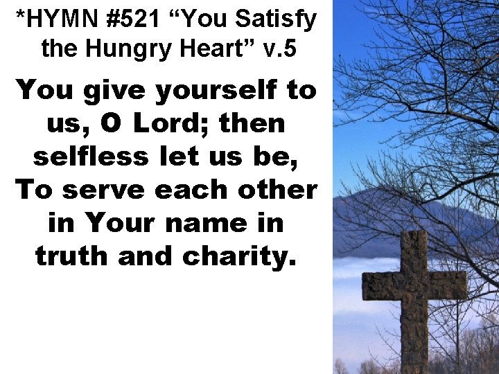 *HYMN #521 “You Satisfy the Hungry Heart” v. 5 You give yourself to us,