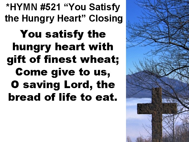 *HYMN #521 “You Satisfy the Hungry Heart” Closing You satisfy the hungry heart with