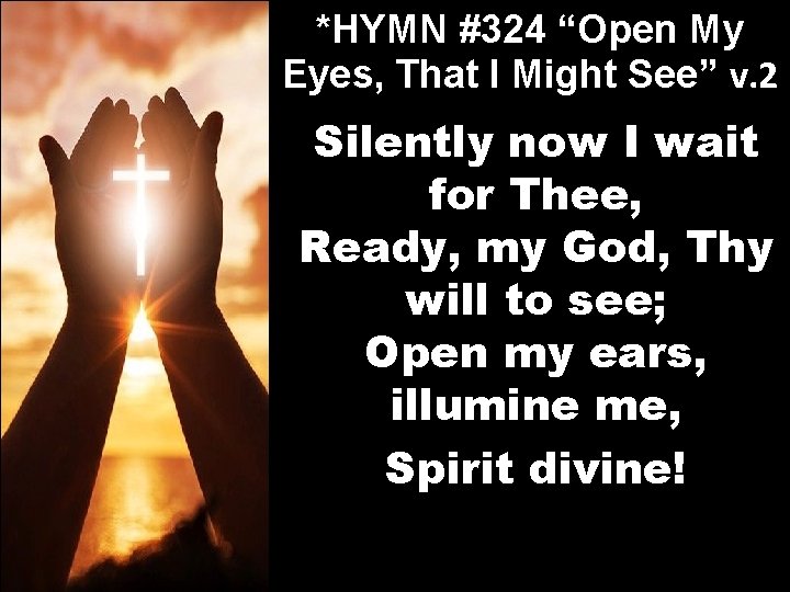 *HYMN #324 “Open My Eyes, That I Might See” v. 2 Silently now I