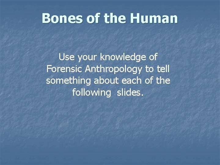 Bones of the Human Use your knowledge of Forensic Anthropology to tell something about Bones of the Human Use your knowledge of Forensic Anthropology to tell something about