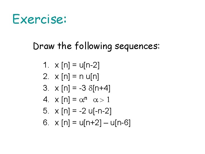 Exercise: Draw the following sequences: 1. 2. 3. 4. 5. 6. x [n] =