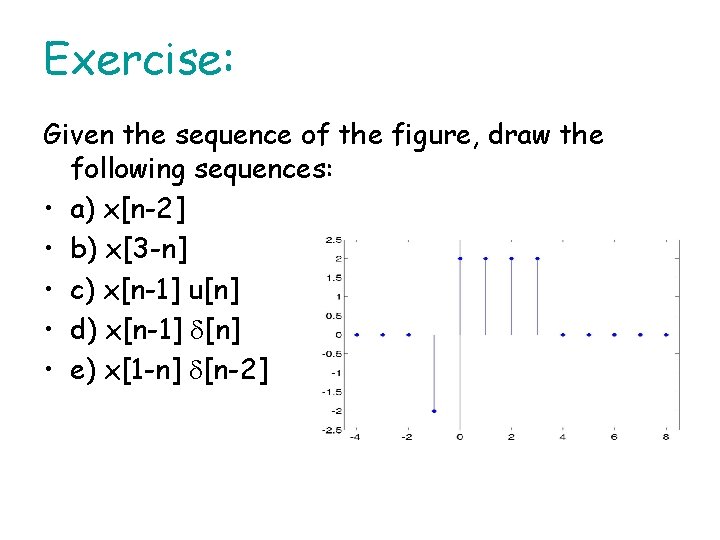 Exercise: Given the sequence of the figure, draw the following sequences: • a) x[n-2]