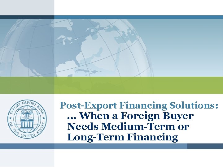 Post-Export Financing Solutions: . . . When a Foreign Buyer Needs Medium-Term or Long-Term