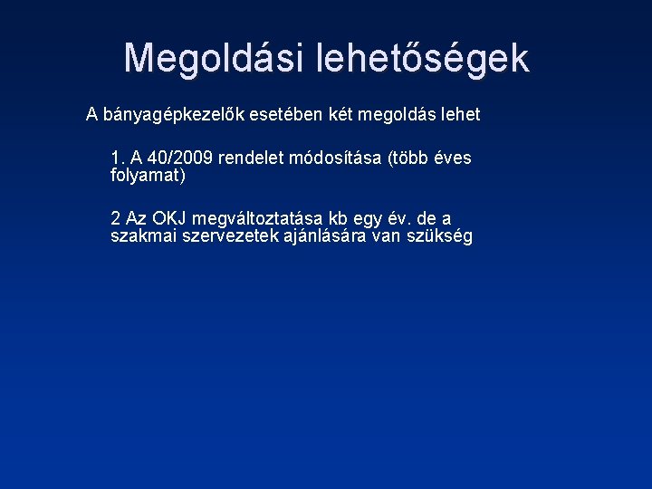 Megoldási lehetőségek A bányagépkezelők esetében két megoldás lehet 1. A 40/2009 rendelet módosítása (több