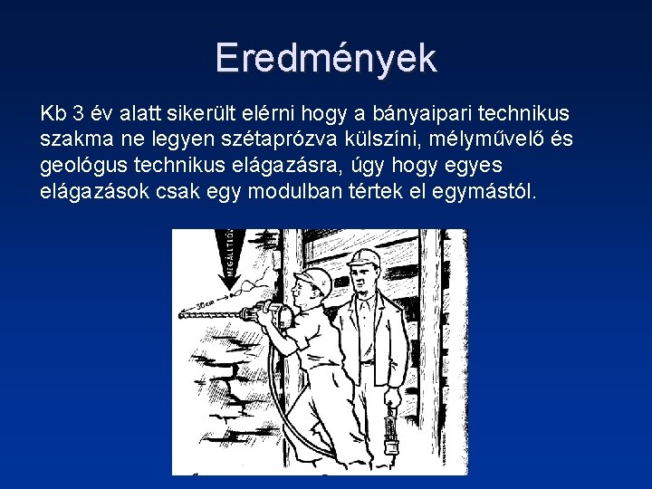 Eredmények Kb 3 év alatt sikerült elérni hogy a bányaipari technikus szakma ne legyen