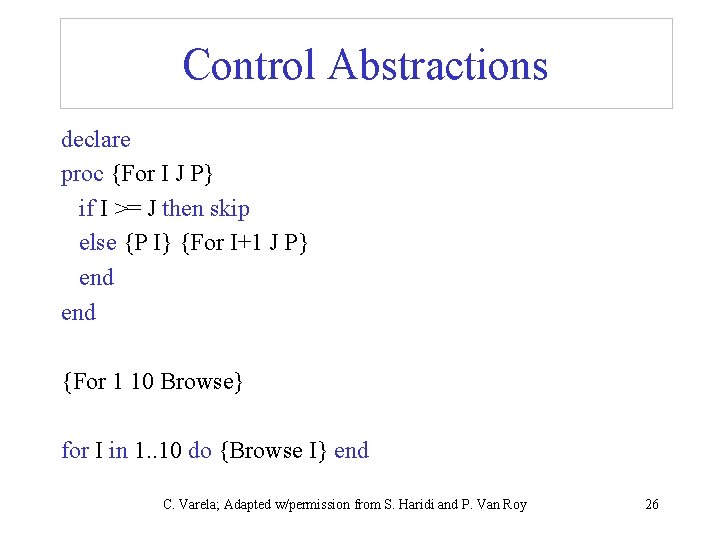 Control Abstractions declare proc {For I J P} if I >= J then skip