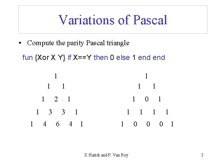 Variations of Pascal • Compute the parity Pascal triangle fun {Xor X Y} if