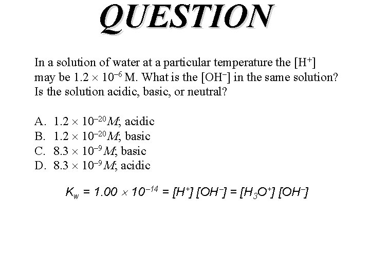 QUESTION In a solution of water at a particular temperature the [H+] may be