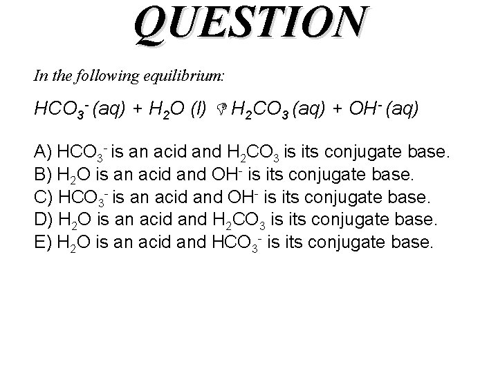 QUESTION In the following equilibrium: HCO 3 - (aq) + H 2 O (l)