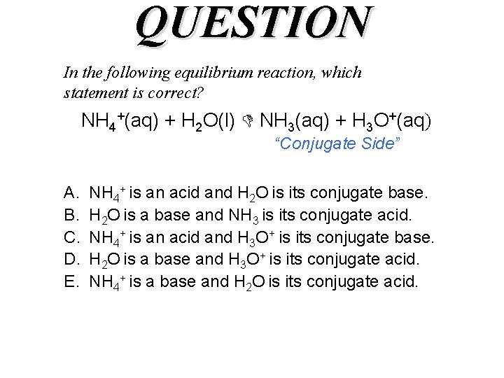 QUESTION In the following equilibrium reaction, which statement is correct? NH 4+(aq) + H