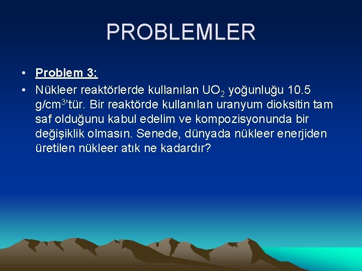 PROBLEMLER • Problem 3: • Nükleer reaktörlerde kullanılan UO 2 yoğunluğu 10. 5 g/cm