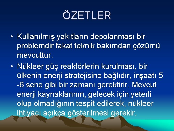 ÖZETLER • Kullanılmış yakıtların depolanması bir problemdir fakat teknik bakımdan çözümü mevcuttur. • Nükleer